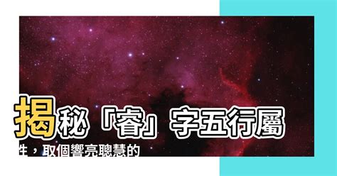 睿 五行屬性|【睿的五行】驚揭「睿」字五行屬性！一文看懂睿智取名藴含的秘。